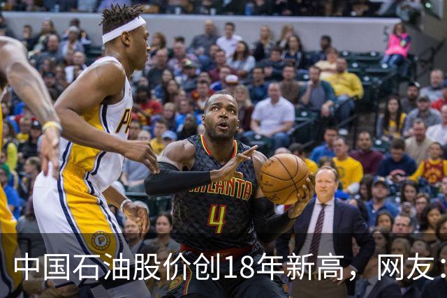 中国石油股价创18年新高，网友：48块买的股民终于看到点曙光了