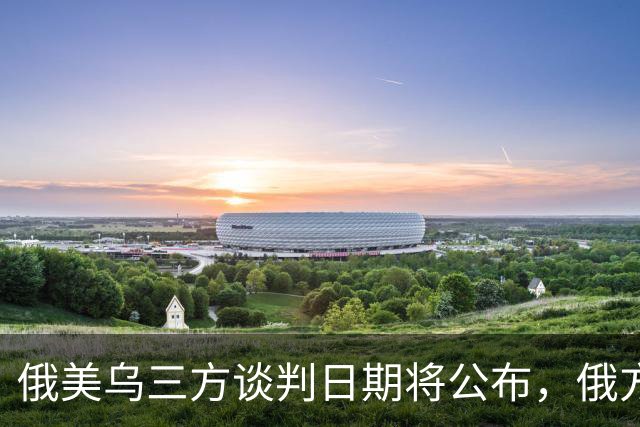俄美乌三方谈判日期将公布，俄方称不邀欧洲参加，英国宣布对乌克兰追加百亿英镑援助，荷兰将向乌提供5亿欧元军事援助