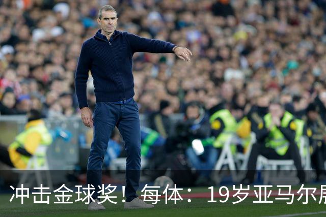 冲击金球奖！每体：19岁亚马尔展现超越年龄的雄心，渴望追求更多