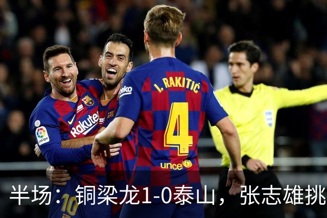 半场：铜梁龙1-0泰山，张志雄挑射破门