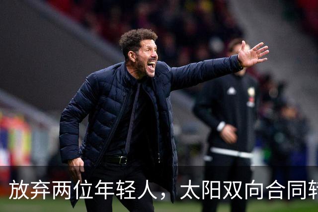 放弃两位年轻人，太阳双向合同转向即战力老将