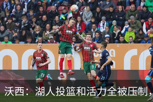 沃西：湖人投篮和活力全被压制，决胜时刻只能勉强投三分