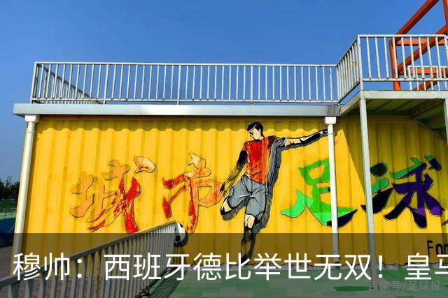 穆帅：西班牙德比举世无双！皇马赢球是球员功劳，皇马输球就该教练受批评
