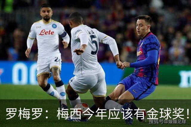 罗梅罗：梅西今年应该有金球奖！梅西可以有20个金球奖！
