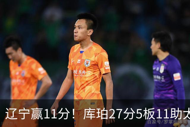 辽宁赢11分！库珀27分5板11助太强，官宣第1位下课主帅，接替者是前总冠军中锋