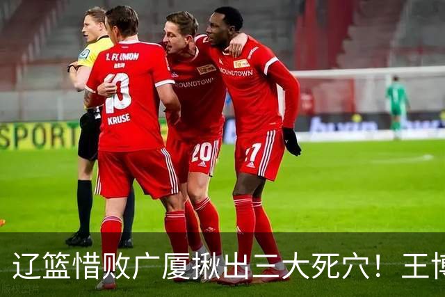 辽篮惜败广厦揪出三大死穴！王博把他们研究透了：直接打回原形了？