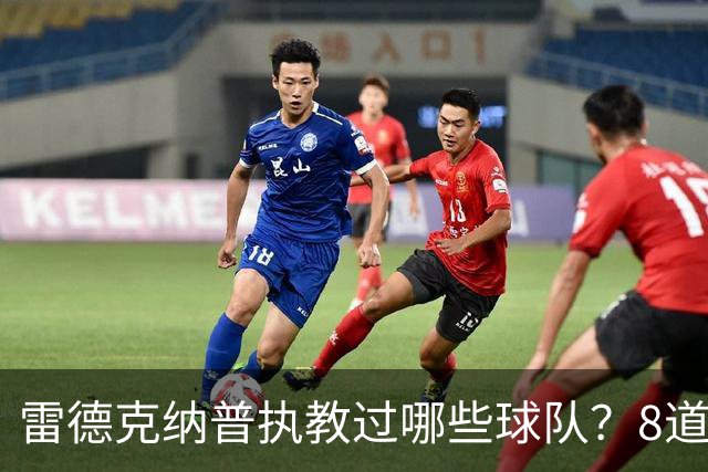 雷德克纳普执教过哪些球队？8道题你能答对几个