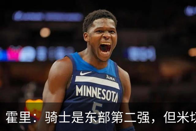 霍里：骑士是东部第二强，但米切尔还没让队友变得更好