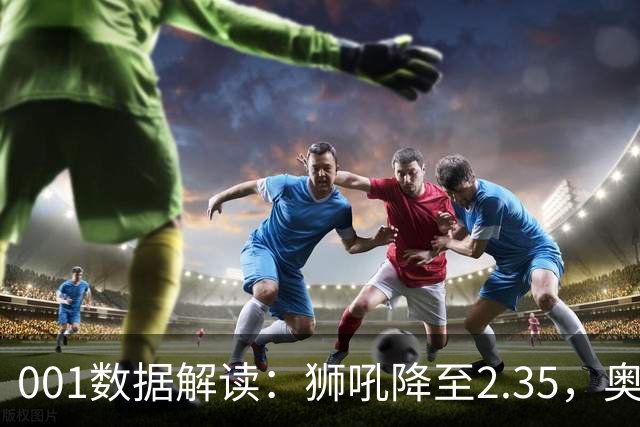 001数据解读：狮吼降至2.35，奥克兰FC客胜升到2.52，变化从哪里来？