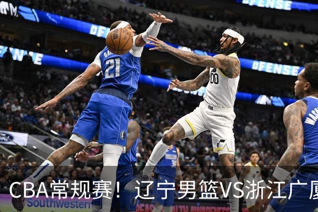 CBA常规赛！辽宁男篮VS浙江广厦，赛前带来辽宁男篮赵继伟、库珀、付豪以及广厦男篮威尔斯的最新消息