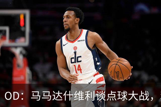OD：马马达什维利谈点球大战，利物浦五连胜剑指阿森纳