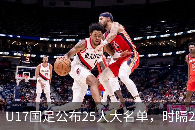 U17国足公布25人大名单，时隔21年将再战世少赛